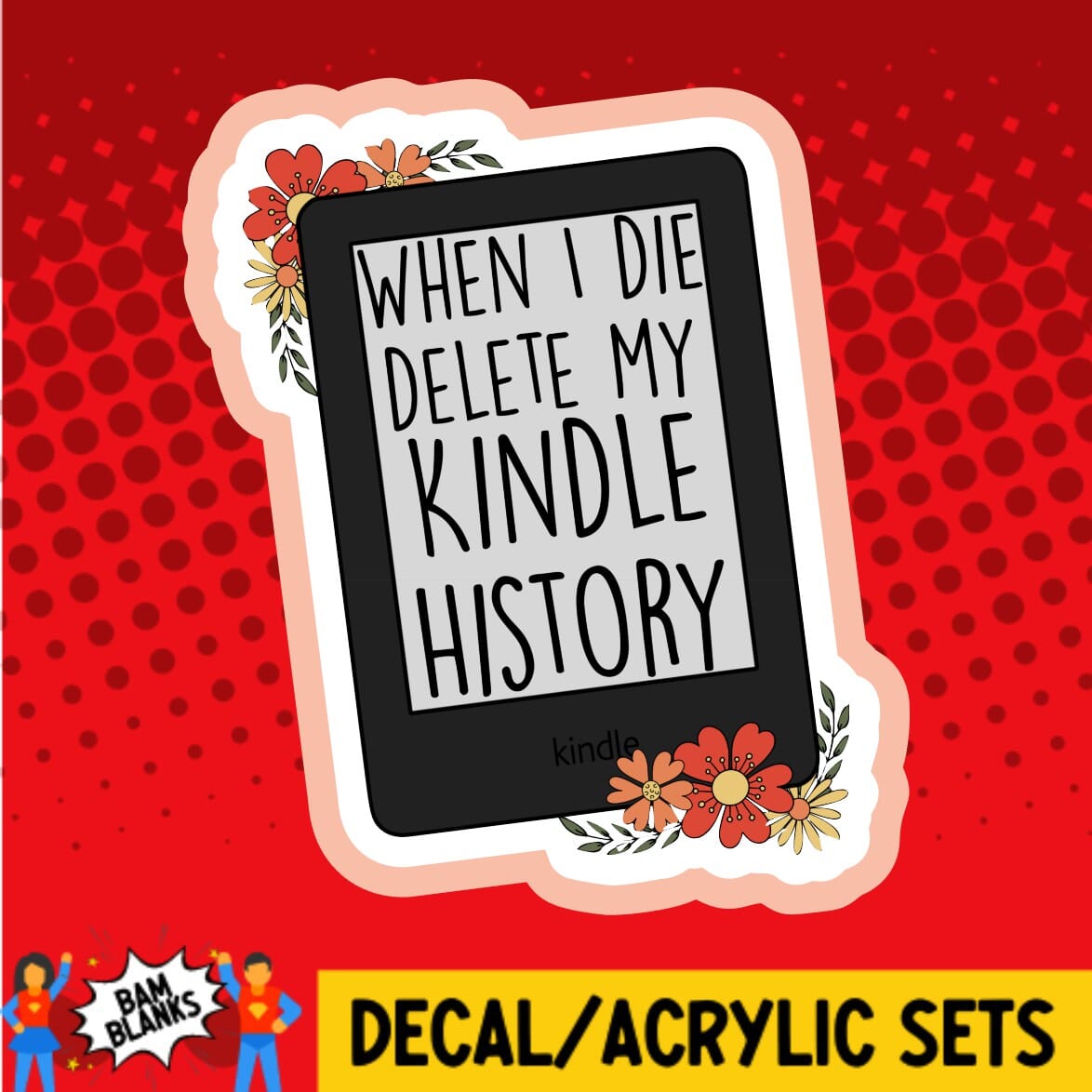 When I Die Delete My Kindle History - DECAL AND ACRYLIC SHAPE #DA01410