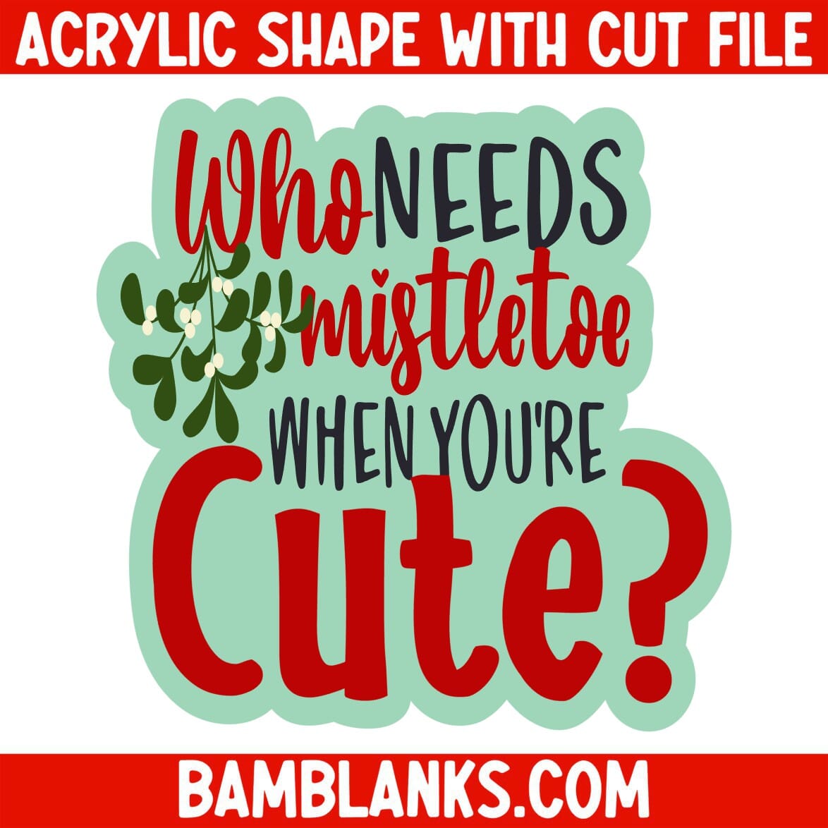 Who Needs Mistletoe - Acrylic Shape #958