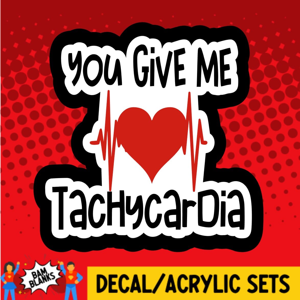 You Give Me Tachycardia - DECAL AND ACRYLIC SHAPE #DA0596